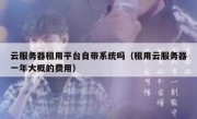 云服务器租用平台自带系统吗（租用云服务器一年大概的费用）