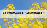 抖音点赞的平台在哪里（抖音点的赞在哪里找）