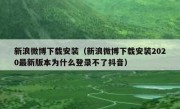 新浪微博下载安装（新浪微博下载安装2020最新版本为什么登录不了抖音）