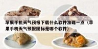 苹果手机天气预报下载什么软件准确一点（苹果手机天气预报图标是哪个软件）