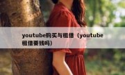 youtube购买与租借（youtube租借要钱吗）