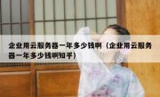 企业用云服务器一年多少钱啊（企业用云服务器一年多少钱啊知乎）