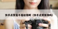 快手点赞是不是给钱呢（快手点赞有钱吗）