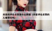 抖音的评论点赞算什么数据（抖音评论点赞的人看得见吗）