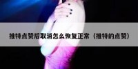 推特点赞后取消怎么恢复正常（推特的点赞）