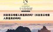 抖音显示观看人数是真的吗?（抖音显示观看人数是真的吗吗）