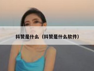 抖赞是什么（抖赞是什么软件）