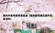 国内外服务器搭建连通（服务器搭建在国外能查到吗）