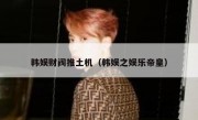 韩娱财阀推土机（韩娱之娱乐帝皇）
