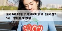 派币2022年什么时候可以卖钱（派币在25年一季度能成功吗）