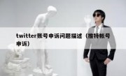 twitter账号申诉问题描述（推特帐号申诉）