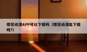 樱花动漫APP可以下载吗（樱花动漫能下载吗?）