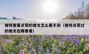推特查看点赞的推文怎么看不到（推特点赞过的推文在哪里看）