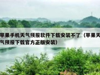 苹果手机天气预报软件下载安装不了（苹果天气预报下载官方正版安装）