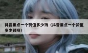 抖音里点一个赞值多少钱（抖音里点一个赞值多少钱呀）