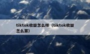 tiktok收益怎么样（tiktok收益怎么算）