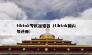 tiktok专属加速器（tiktok国内加速器）