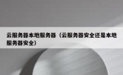 云服务器本地服务器（云服务器安全还是本地服务器安全）