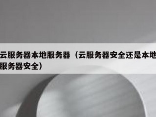 云服务器本地服务器（云服务器安全还是本地服务器安全）