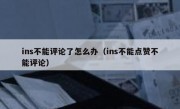 ins不能评论了怎么办（ins不能点赞不能评论）