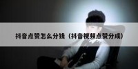 抖音点赞怎么分钱（抖音视频点赞分成）