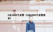 1元1000个点赞（1元1000个点赞快手）