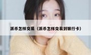 派币怎样交易（派币怎样交易到银行卡）