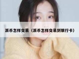 派币怎样交易（派币怎样交易到银行卡）