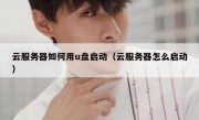 云服务器如何用u盘启动（云服务器怎么启动）