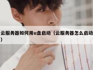 云服务器如何用u盘启动（云服务器怎么启动）