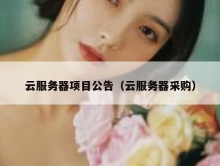 云服务器项目公告（云服务器采购）