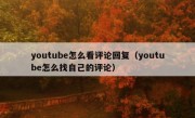 youtube怎么看评论回复（youtube怎么找自己的评论）