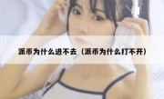 派币为什么进不去（派币为什么打不开）
