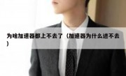 为啥加速器都上不去了（加速器为什么进不去）