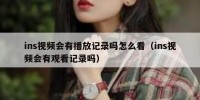ins视频会有播放记录吗怎么看（ins视频会有观看记录吗）
