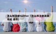 怎么样注册twitter（怎么样注册滴滴司机 条件）