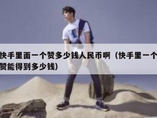 快手里面一个赞多少钱人民币啊（快手里一个赞能得到多少钱）
