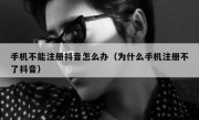 手机不能注册抖音怎么办（为什么手机注册不了抖音）
