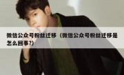微信公众号粉丝迁移（微信公众号粉丝迁移是怎么回事?）