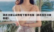 派币注册认证教程下载手机版（派币钱包注册教程）
