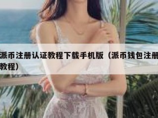 派币注册认证教程下载手机版（派币钱包注册教程）