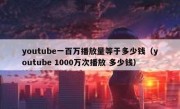 youtube一百万播放量等于多少钱（youtube 1000万次播放 多少钱）