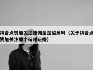 抖音点赞加关注赚佣金是骗局吗（关于抖音点赞加关注那个玩赚玩赚）