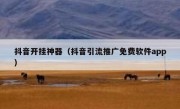 抖音开挂神器（抖音引流推广免费软件app）