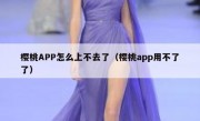 樱桃APP怎么上不去了（樱桃app用不了了）