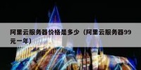 阿里云服务器价格是多少（阿里云服务器99元一年）