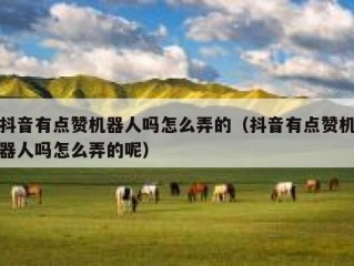 抖音有点赞机器人吗怎么弄的（抖音有点赞机器人吗怎么弄的呢）