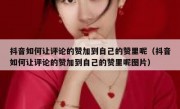 抖音如何让评论的赞加到自己的赞里呢（抖音如何让评论的赞加到自己的赞里呢图片）