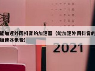 能加速外国抖音的加速器（能加速外国抖音的加速器免费）