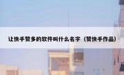 让快手赞多的软件叫什么名字（赞快手作品）